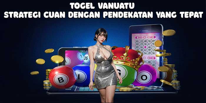 Togel Vanuatu: Strategi Cuan Dengan Pendekatan Yang Tepat