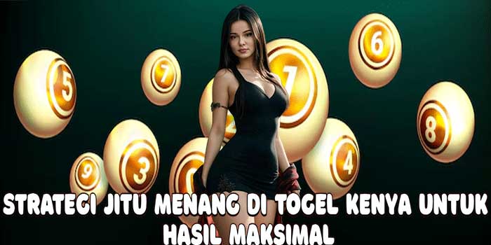 Strategi Jitu Menang Di Togel Kenya Untuk Hasil Maksimal