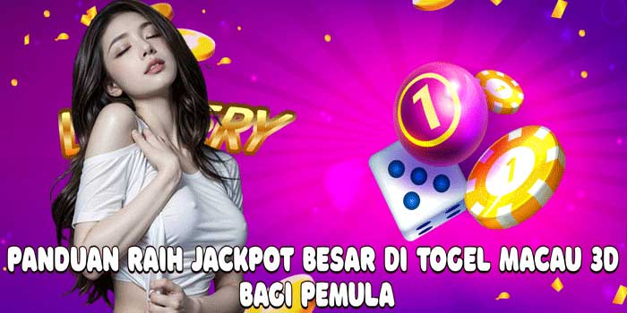 Panduan Raih Jackpot Besar Di Togel Macau 3D Bagi Pemula
