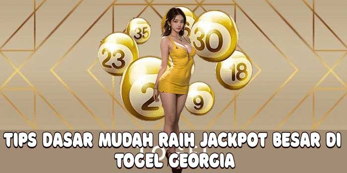 Tips Dasar Mudah Raih Jackpot Besar di Togel Georgia