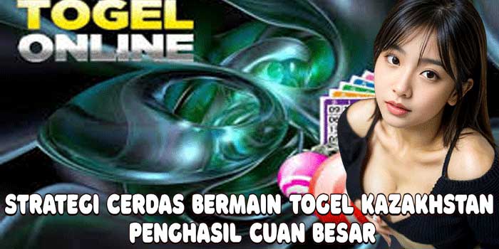 Strategi Cerdas Bermain Togel Kazakhstan Penghasil Cuan Besar