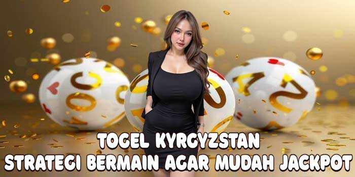 Togel Kyrgyzstan: Strategi Bermain Agar Mudah Jackpot
